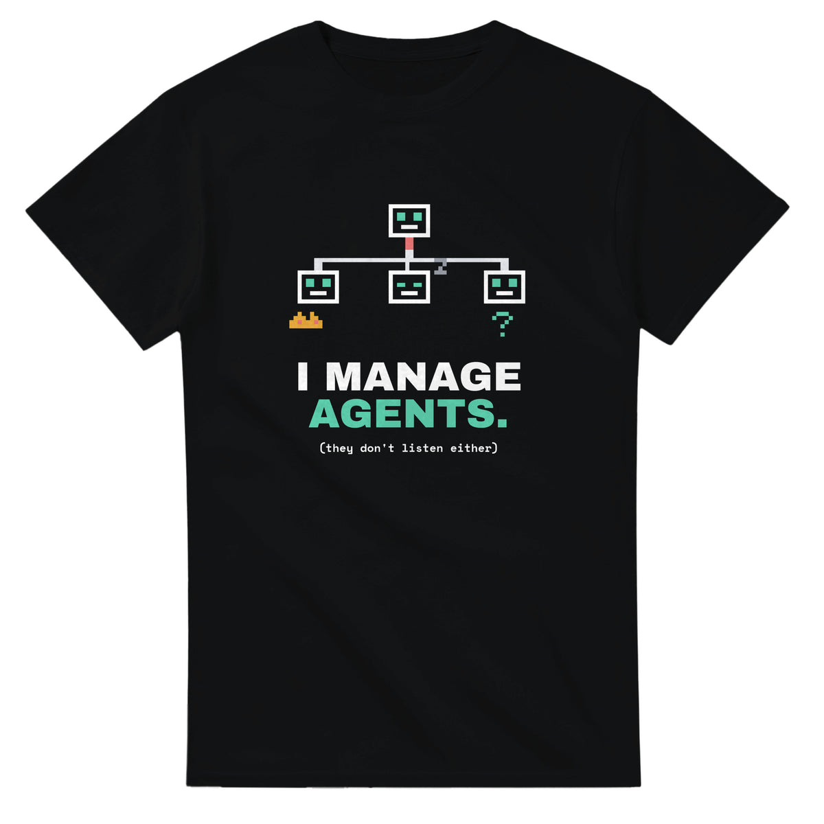 Black t-shirt printed with a pixel org chart of a robot boss and three robot agents, one on fire, one asleep, one confused, above the words I Manage Agents. they don't listen either